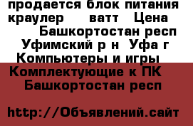 продается блок питания краулер 450 ватт › Цена ­ 600 - Башкортостан респ., Уфимский р-н, Уфа г. Компьютеры и игры » Комплектующие к ПК   . Башкортостан респ.